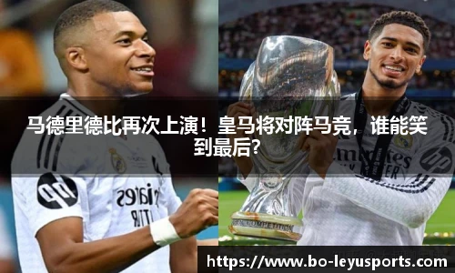 马德里德比再次上演!皇马将对阵马竞,谁能笑到最后?