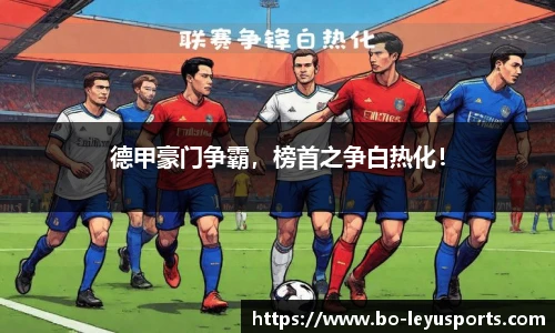德甲豪门争霸,榜首之争白热化!