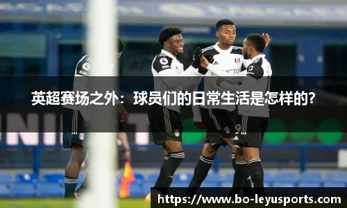 英超赛场之外:球员们的日常生活是怎样的?