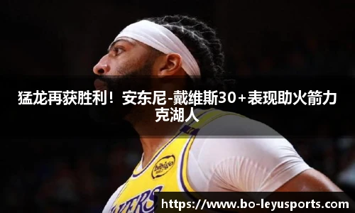 猛龙再获胜利!安东尼-戴维斯30+表现助火箭力克湖人