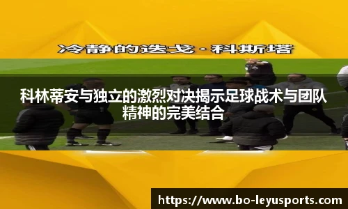 科林蒂安与独立的激烈对决揭示足球战术与团队精神的完美结合