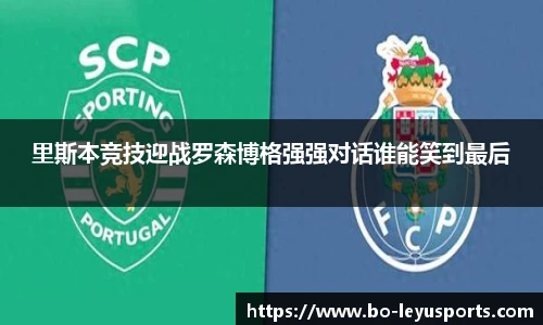 里斯本竞技迎战罗森博格强强对话谁能笑到最后