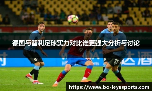 德国与智利足球实力对比谁更强大分析与讨论