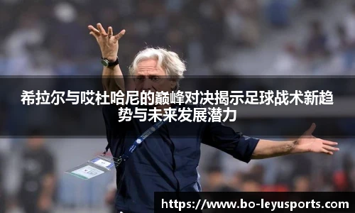 希拉尔与哎杜哈尼的巅峰对决揭示足球战术新趋势与未来发展潜力